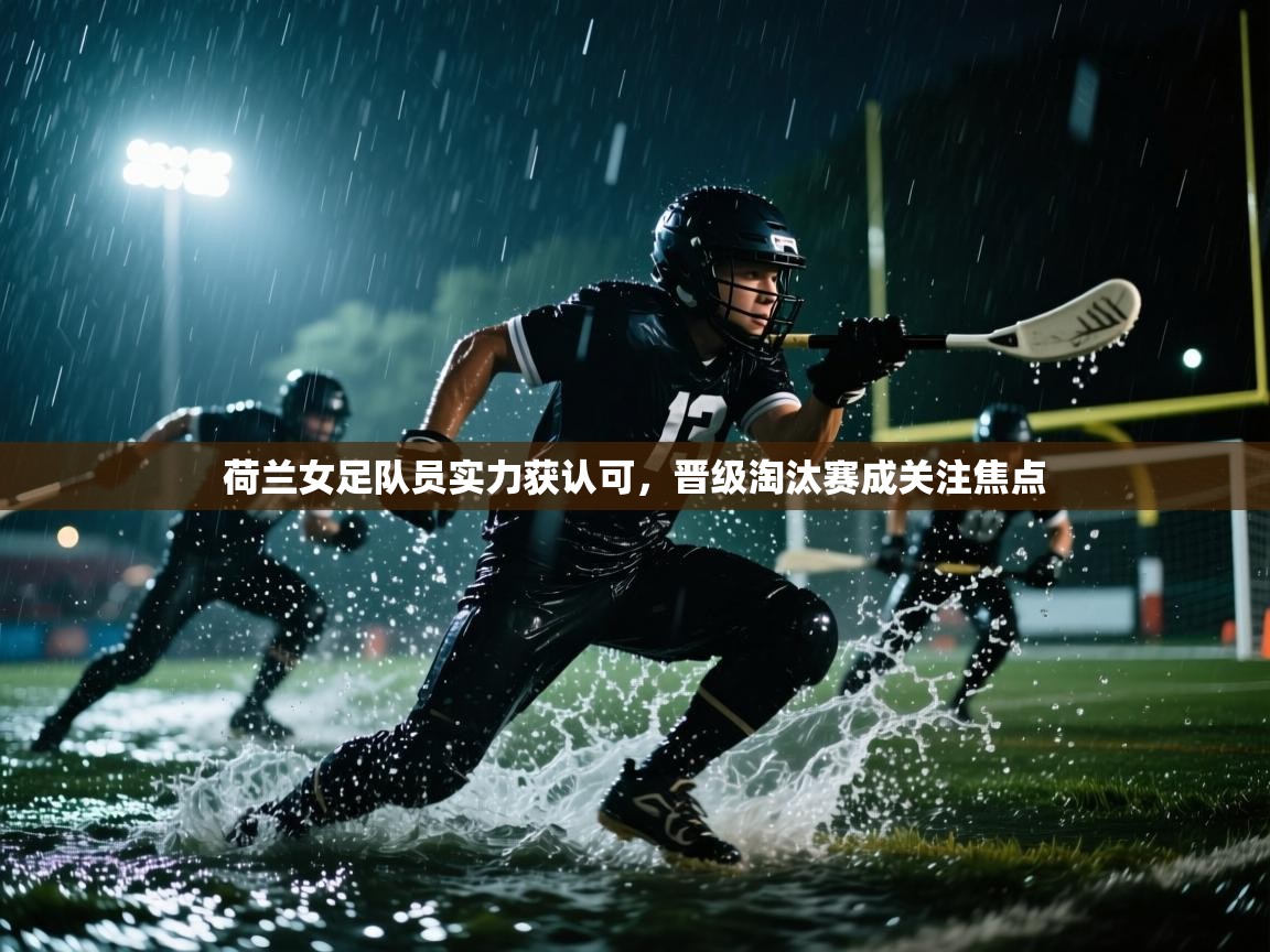 荷兰女足队员实力获认可，晋级淘汰赛成关注焦点  第1张