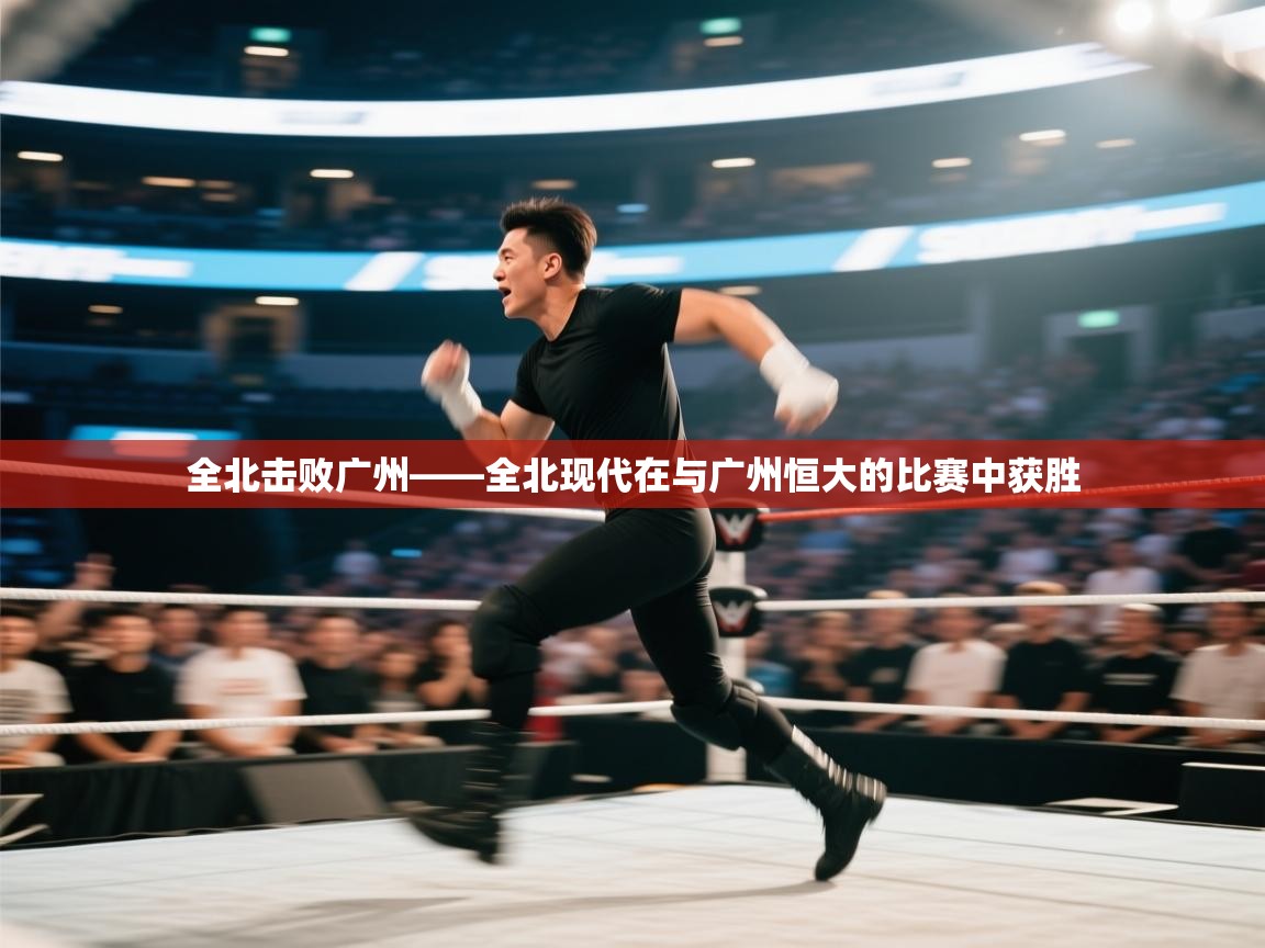 全北击败广州——全北现代在与广州恒大的比赛中获胜  第1张