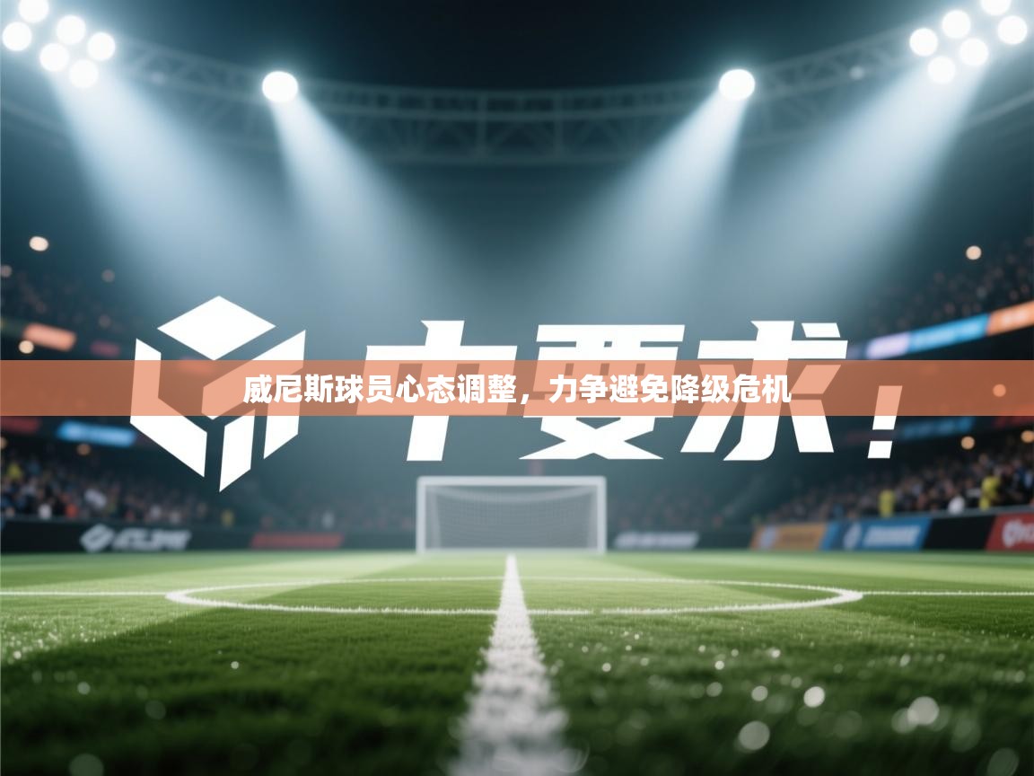 威尼斯球员心态调整，力争避免降级危机  第1张