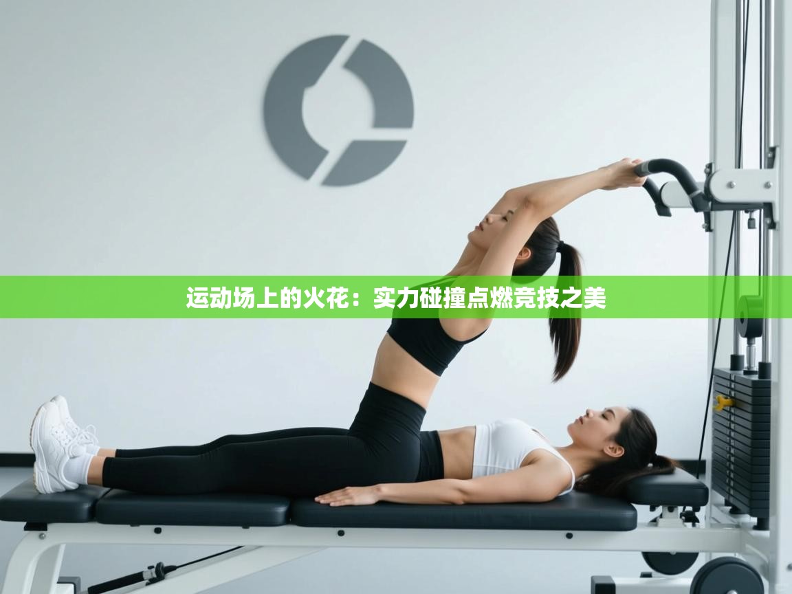运动场上的火花：实力碰撞点燃竞技之美  第2张