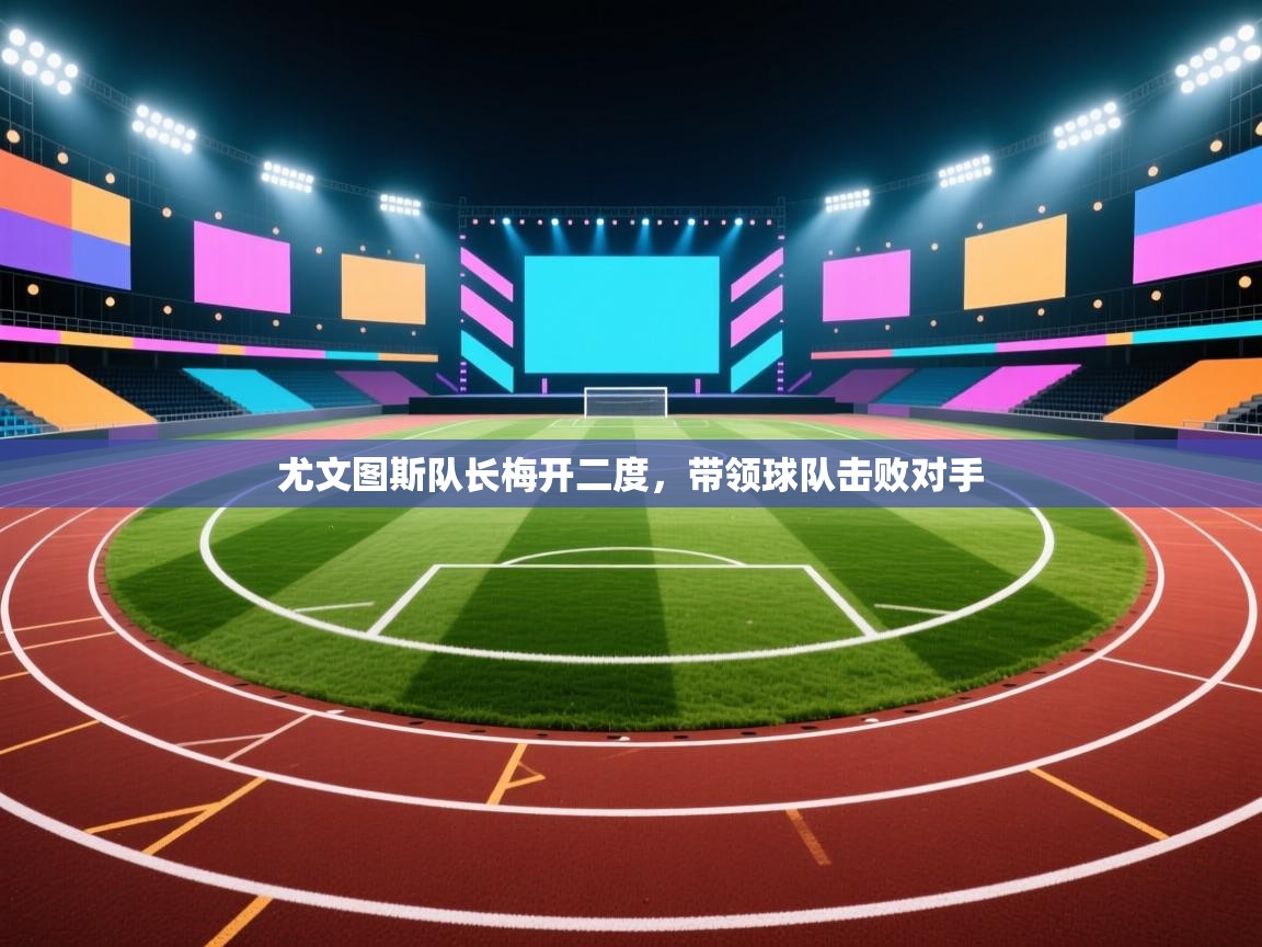 尤文图斯队长梅开二度，带领球队击败对手  第1张