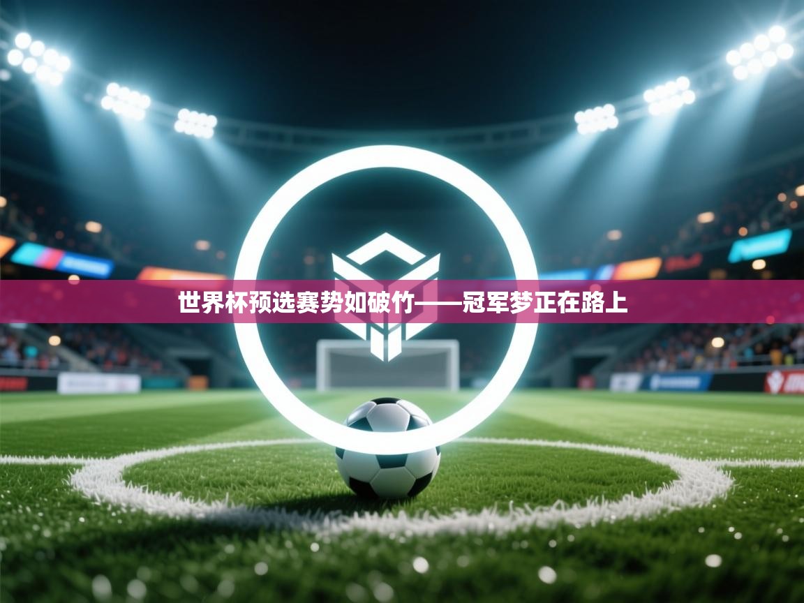 世界杯预选赛势如破竹——冠军梦正在路上  第2张