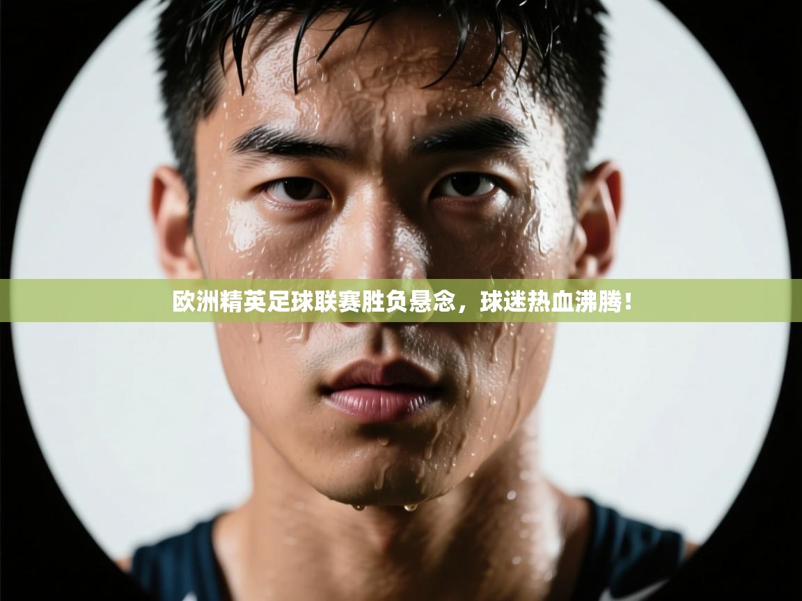欧洲精英足球联赛胜负悬念,球迷热血沸腾! 第1张