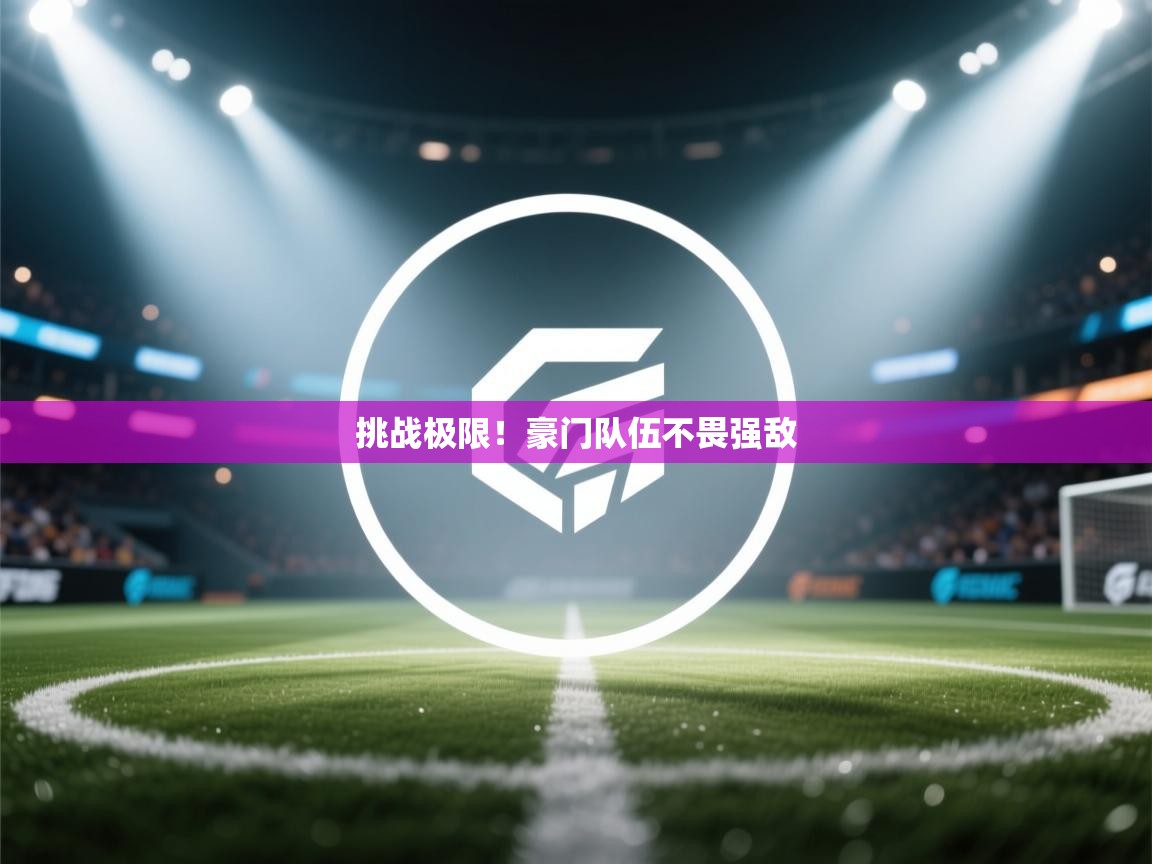 挑战极限！豪门队伍不畏强敌  第2张