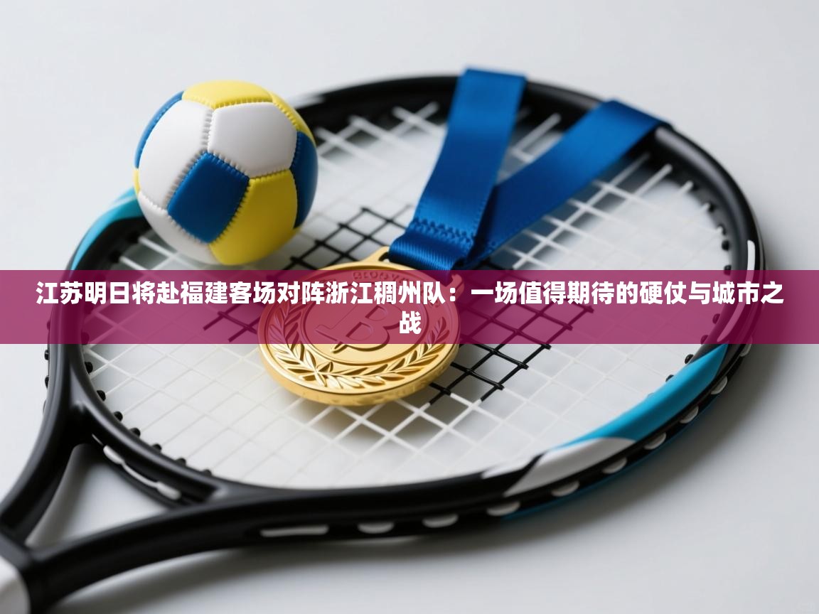 江苏明日将赴福建客场对阵浙江稠州队：一场值得期待的硬仗与城市之战  第2张