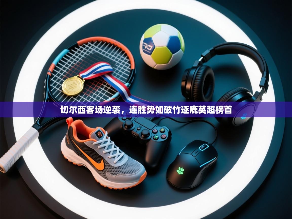 切尔西客场逆袭，连胜势如破竹逐鹿英超榜首  第1张